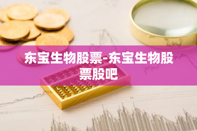 東寶生物股票-東寶生物股票股吧